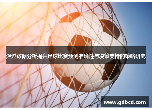通过数据分析提升足球比赛预测准确性与决策支持的策略研究
