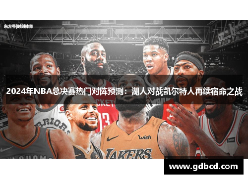 2024年NBA总决赛热门对阵预测：湖人对战凯尔特人再续宿命之战