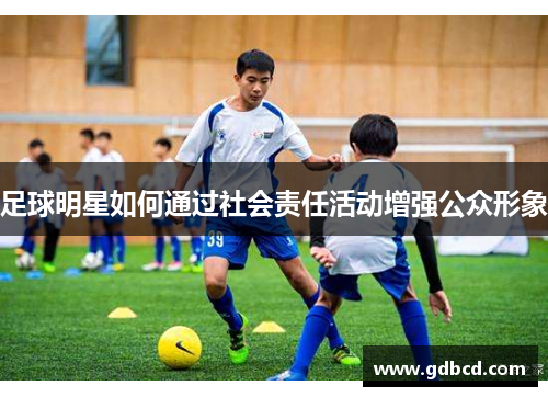 足球明星如何通过社会责任活动增强公众形象